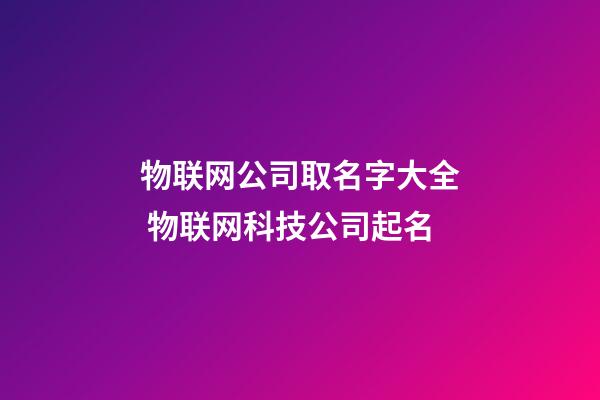 物联网公司取名字大全 物联网科技公司起名-第1张-公司起名-玄机派